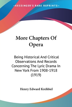 More Chapters of Opera: Being Historical and Critical Observations and Records Concerning the Lyric Drama in New York from 1908 to 1918