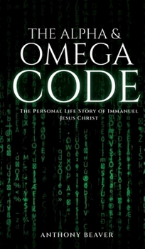 The Alpha and Omega Code: The Personal Life Story of Immanuel Jesus Christ
