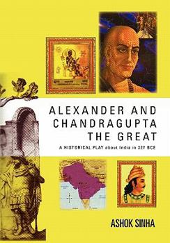 Paperback Alexander and Chandragupta the Great: AN ORIGINAL HISTORICAL PLAY about India in 327 BCE Book