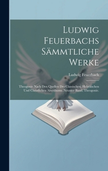 Hardcover Ludwig Feuerbachs Sämmtliche Werke: Theogonie Nach Den Quellen Des Classischen, Hebräischen Und Christlichen Alterthums. Neunter Band, Theogonie. [German] Book