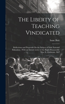 Hardcover The Liberty of Teaching Vindicated: Reflections and Proposals On the Subject of Irish National Education; With an Introd. Letter to the Right Honourab Book