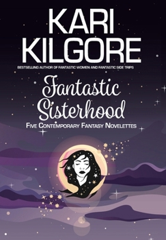 Fantastic Sisterhood : Five Contemporary Fantasy Novelettes