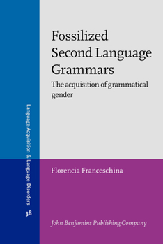 Fossilized Second Language Grammars: The Acquisition of Grammatical Gender - Book #38 of the Language Acquisition and Language Disorders