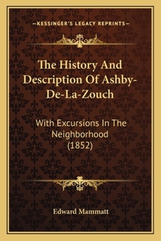 Paperback The History And Description Of Ashby-De-La-Zouch: With Excursions In The Neighborhood (1852) Book