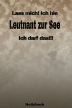 Lass mich! Ich bin Leutnant zur See Ich darf das!!! -  Notizbuch: Perfekt für Soldaten mit dem Dienstgrad: Leutnant zur See. 120 freie Seiten für ... oder Abgängergeschenk. (German Edition)