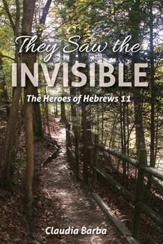 Paperback They Saw the Invisible: The Heroes of Hebrews 11 Book