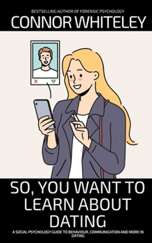 So, You Want to Learn About Dating: A Social Psychology Guide to Behaviour, Communication and More in Dating (Introductory)