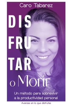 Disfrutar o Morir: Un método para sobrevivir a la productividad personal