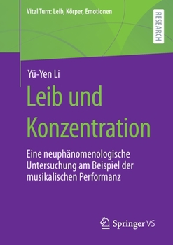 Leib und Konzentration: Eine neuphänomenologische Untersuchung am Beispiel der musikalischen Performanz (Vital Turn: Leib, Körper, Emotionen)