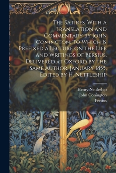 Paperback The Satires. With a Translation and Commentary by John Conington. To Which is Prefixed a Lecture on the Life and Writings of Persius, Delivered at Oxf Book