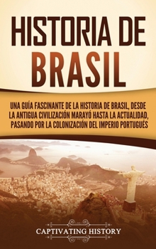 Hardcover Historia de Brasil: Una guía fascinante de la historia de Brasil, desde la antigua civilización marayó hasta la actualidad, pasando por la [Spanish] Book