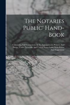 Paperback The Notaries Public' Hand-book: Containing Full Instructions As To Appointment, Powers, And Duties, Under Nebraska And United States Laws, With Forms Book