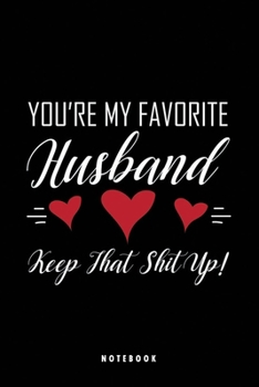 You're My Favorite Husband Keep That Shit Up: Best Funny Valentines Day I Love You Gifts For Him, Cute Husband Father's day Christmas Birthday Gift ... Journal Notebook 6"x9" Glossy Finish