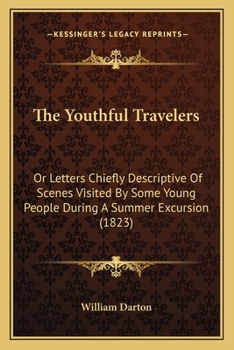 Paperback The Youthful Travelers: Or Letters Chiefly Descriptive Of Scenes Visited By Some Young People During A Summer Excursion (1823) Book