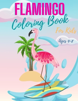 Flamingo Coloring Book for Kids Ages 4-8: Cute Flamingos Coloring Book for Girls & Boys, flamingo coloring book, Unique Coloring Pages Great Gift for Kids and Preschoolers.