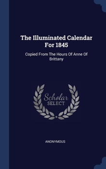 The Illuminated Calendar For 1845: Copied From The Hours Of Anne Of Brittany