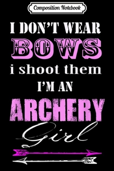 Composition Notebook: Funny i don't wear bows i shoot them archery girl  Journal/Notebook Blank Lined Ruled 6x9 100 Pages
