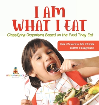 Hardcover I Am What I Eat: Classifying Organisms Based on the Food They Eat Book of Science for Kids 3rd Grade Children's Biology Books Book