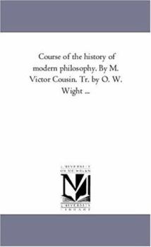 Course of the history of modern philosophy. By M. Victor Cousin. Tr. by O. W. Wight ...