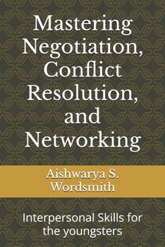 Mastering Negotiation, Conflict Resolution, and Networking: Interpersonal Skills for the youngsters