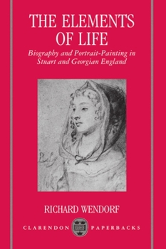 Paperback The Elements of Life: Biography and Portrait-Painting in Stuart and Georgian England Book