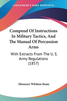 Compend Of Instructions In Military Tactics, And The Manual Of Percussion Arms: With Extracts From The U. S. Army Regulations
