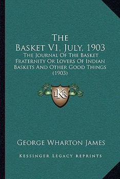 Paperback The Basket V1, July, 1903: The Journal Of The Basket Fraternity Or Lovers Of Indian Baskets And Other Good Things (1903) Book