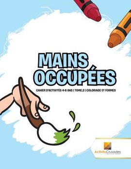 Paperback Mains Occupées: Cahier D'Activités 4-6 Ans Tome.2 Coloriage Et Formes [French] Book