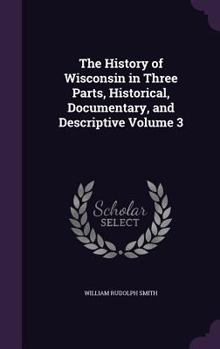Hardcover The History of Wisconsin in Three Parts, Historical, Documentary, and Descriptive Volume 3 Book