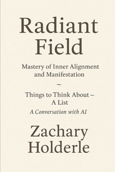 Radiant Field: Mastery of Inner Alignment and Manifestation: and - "Things to Think about - a list" - A Conversation with AI