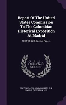 Report of the United States Commission to the Columbian Historical Exposition at Madrid. 1892-93: With Special Papers