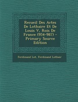 Paperback Recueil Des Actes de Lothaire Et de Louis V, Rois de France (954-987) - Primary Source Edition [Latin] Book