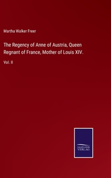 Hardcover The Regency of Anne of Austria, Queen Regnant of France, Mother of Louis XIV.: Vol. II Book