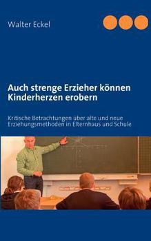 Paperback Auch strenge Erzieher können Kinderherzen erobern: Kritische Betrachtungen über alte und neue Erziehungsmethoden in Elternhaus und Schule [German] Book