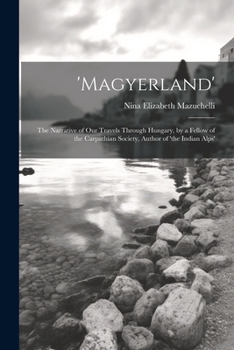 Paperback 'magyerland': The Narrative of Our Travels Through Hungary, by a Fellow of the Carpathian Society, Author of 'the Indian Alps' Book