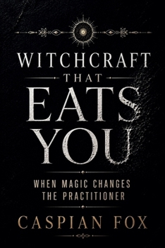 Witchcraft That Eats You: When Magic Changes the Practitioner (The Living Witchcraft Library)