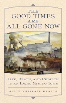 Paperback The Good Times Are All Gone Now: Life, Death, and Rebirth in an Idaho Mining Town Book