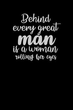 Behind Every Great Man Is A Woman Rolling Her Eyes: Funny Gag Gift Humorous Notepad For Friends, Family & Coworkers