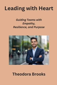 Paperback Leading with Heart: Guiding Teams with Empathy, Resilience, and Purpose Book