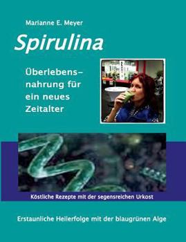 Spirulina Überlebensnahrung für ein neues Zeitalter: Erstaunliche Heilerfolge mit der blaugrünen Alge Köstliche Rezepte mit der segensreichen Urkost (German Edition)