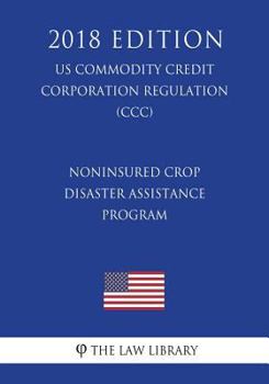Paperback Noninsured Crop Disaster Assistance Program (US Commodity Credit Corporation Regulation) (CCC) (2018 Edition) Book