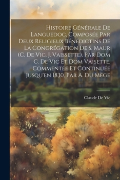 Paperback Histoire Générale De Languedoc, Composée Par Deux Religieux Bénédictins De La Congrégation De S. Maur (C. De Vic, J. Vaissette). Par Dom C. De Vic Et [French] Book