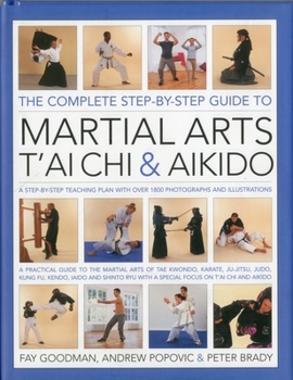 Hardcover The Complete Step-By-Step Guide to Martial Arts, Tai CHI and Aikido: A Practical Guide to the Martial Arts Disciplines of Tae Kwando, Karate, Ju-Jitsu Book