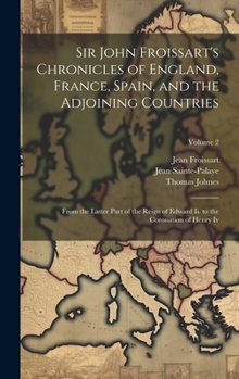 Hardcover Sir John Froissart's Chronicles of England, France, Spain, and the Adjoining Countries: From the Latter Part of the Reign of Edward Ii. to the Coronat Book