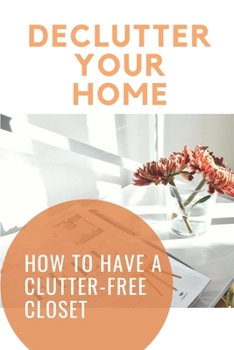 Paperback Declutter Your Home: How To Have A Clutter-Free Closet: Steps To Clean Out Your Cluttered Closet Book