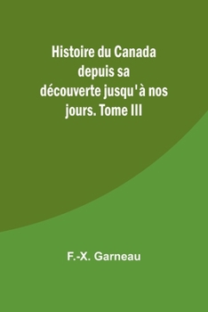 Histoire du Canada depuis sa découverte jusqu'à nos jours. Tome III (French Edition)