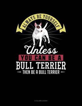 Paperback Always Be Yourself Unless You Can Be a Bull Terrier Then Be a Bull Terrier: 5 Column Ledger Book