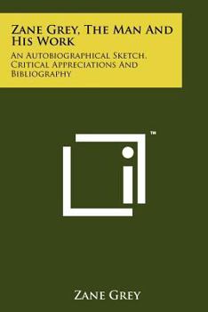 Paperback Zane Grey, The Man And His Work: An Autobiographical Sketch, Critical Appreciations And Bibliography Book