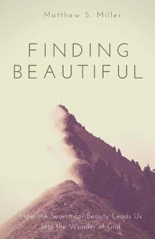 Finding Beautiful: How the Search for Beauty Leads Us Into the Wonder of God