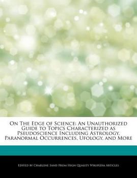 On the Edge of Science : An Unauthorized Guide to Topics Characterized as Pseudoscience Including Astrology, Paranormal Occurrences, Ufology, and More